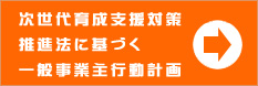 次世代育成支援対策推進法に基づく一般事業主行動計画